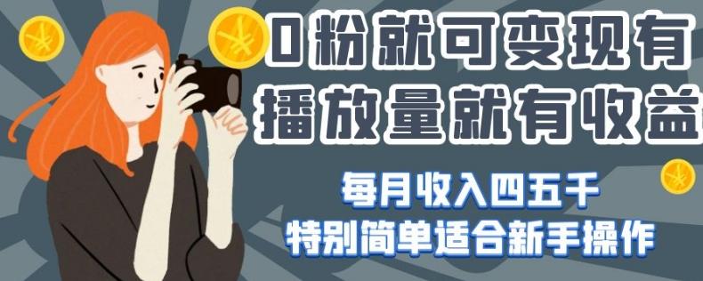 0粉就可变现，有播放量就有收益，每月收入四五千，特别简单适合新手操作【揭秘】-卿云社