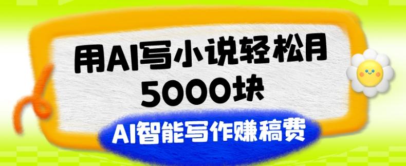 用AI写小说轻松月5000块、AI智能写作赚稿费、【附加一对一指导】-卿云社