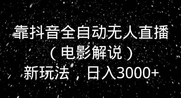 靠抖音全自动无人直播（电影解说）新玩法，日入3000+-卿云社
