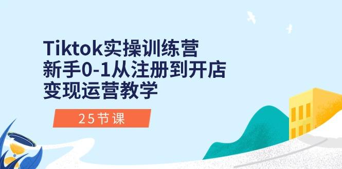 Tiktok实操训练营：新手0-1从注册到开店变现运营教学(25节课-卿云社