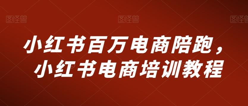 小红书百万电商陪跑，小红书电商培训教程-卿云社