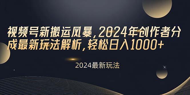 视频号新搬运风暴，2024年创作者分成最新玩法解析，轻松日入1000+-卿云社