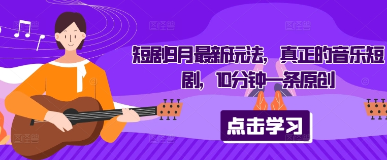 短剧9月最新玩法，真正的音乐短剧，10分钟一条原创-卿云社