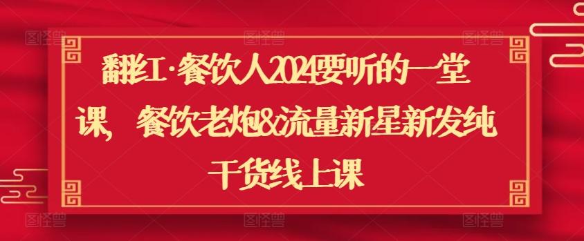 翻红·餐饮人2024要听的一堂课，餐饮老炮&流量新星新发纯干货线上课-卿云社