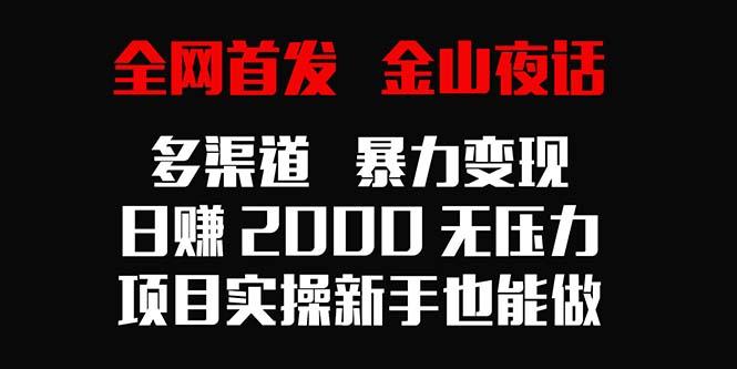 全网首发，金山夜话多渠道暴力变现，日赚2000无压力，项目实操新手也能做-卿云社