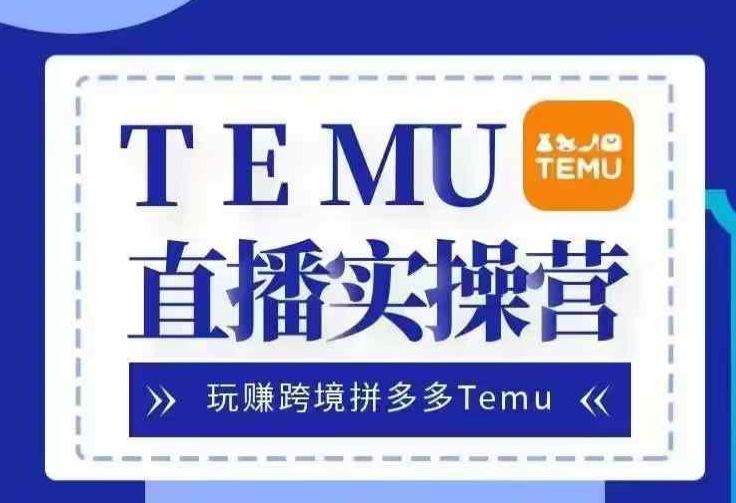 Temu直播实战营，玩赚跨境拼多多Temu，国内电商卷就出海赚美金-卿云社