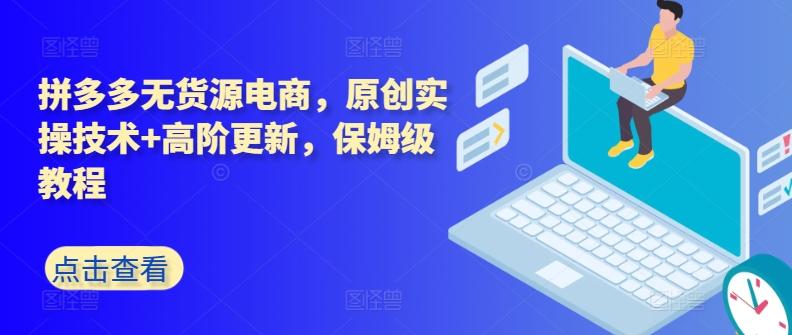 拼多多无货源电商，原创实操技术+高阶更新，保姆级教程-卿云社