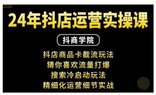 抖音小店运营实操课：抖店商品卡截流玩法，猜你喜欢流量打爆，搜索冷启动玩法，精细化运营细节实战-卿云社