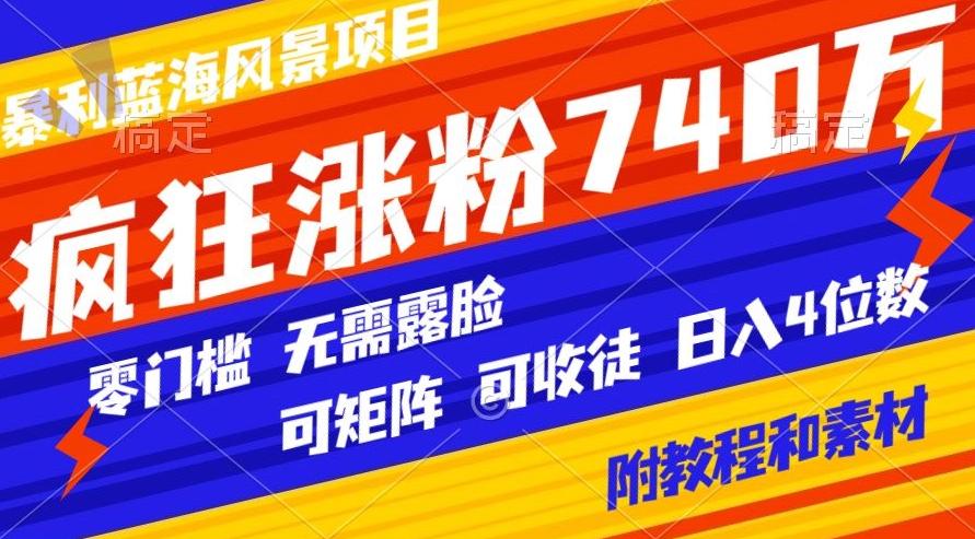 暴利蓝海风景项目疯狂涨粉740w，0门槛，无需露脸，可矩阵，可收徒，日入4位数【附教程和素材】-卿云社