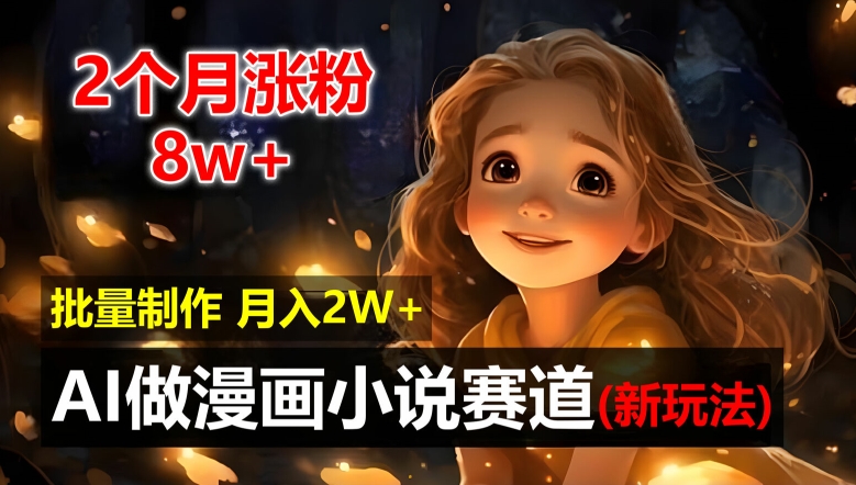 2个月涨粉8w，新玩法AI自动化做漫画小说赛道，操作简单可批量制作，新手小白轻松月入2W【揭秘】-卿云社