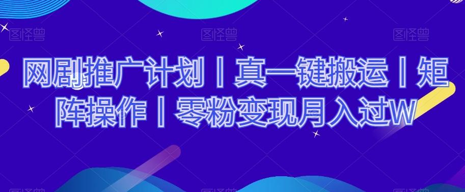 网剧推广计划丨真一键搬运丨矩阵操作丨零粉变现月入过W-卿云社