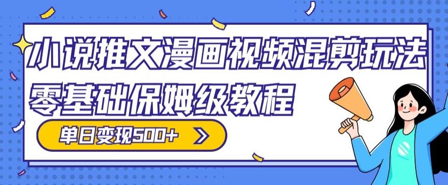小说推文漫画视频混剪玩法，零基础保姆级教程，单日变现500+-卿云社