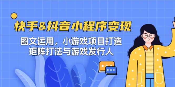 快手&抖音-小程序变现 图文运用/小游戏项目打造/矩阵打法与游戏发行人-卿云社