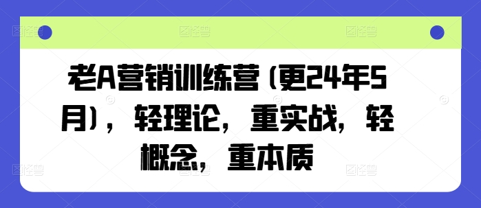 老A营销训练营(更25年1月)，轻理论，重实战，轻概念，重本质-卿云社
