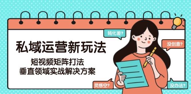 私域运营新玩法，短视频矩阵打法，垂直领域实战解决方案(更新6月)-卿云社