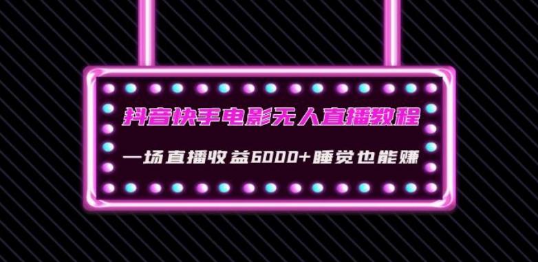 抖音快手电影无人直播教程：一场直播收益6000+睡觉也能赚(教程+软件)【揭秘】-卿云社