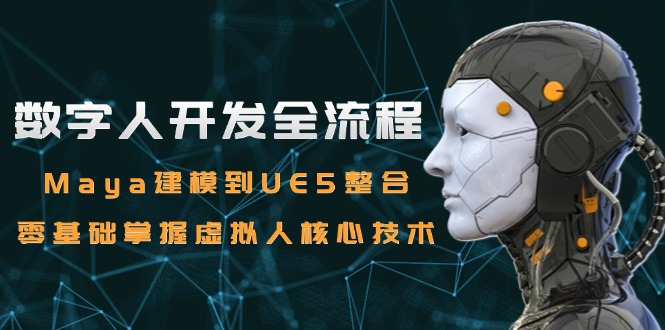 数字人开发全流程：Maya建模到UE5整合，零基础掌握虚拟人核心技术-卿云社