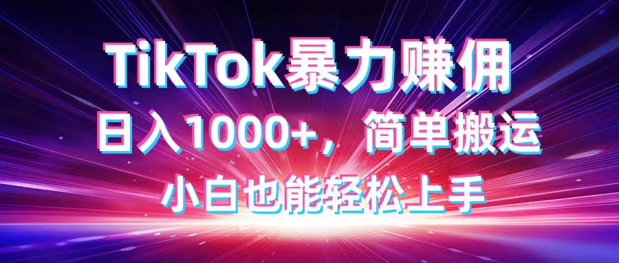 TikTok搬运暴力赚佣，日入1000+，简单搬运，小白也能轻松上手-卿云社