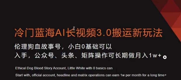 冷门蓝海AI长视频3.0搬运新玩法，小白0基础可以入手，公众号、头条、矩阵操作可长期做月入1w+【揭秘】-卿云社