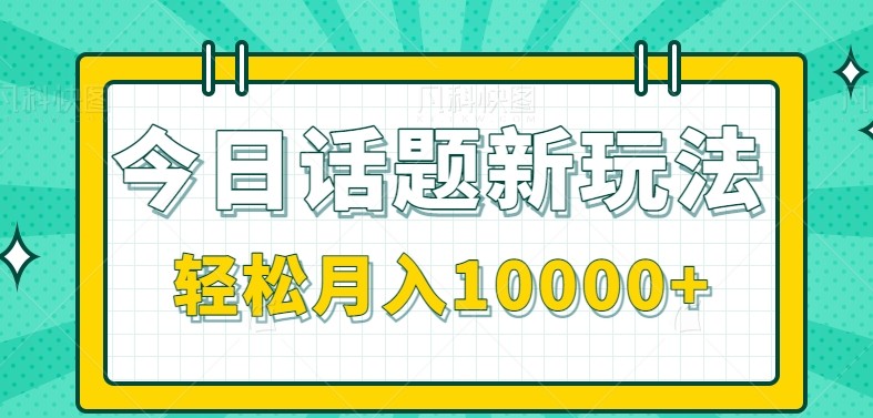 今日话题新玩法，零成本零门槛单条作品百万流量，月入10000+-卿云社
