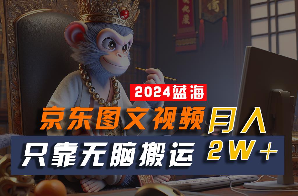 2024最新蓝海项目，只靠无脑搬运，不需要剪辑，有手就会，京东图文视频，每月亲测2w+-卿云社