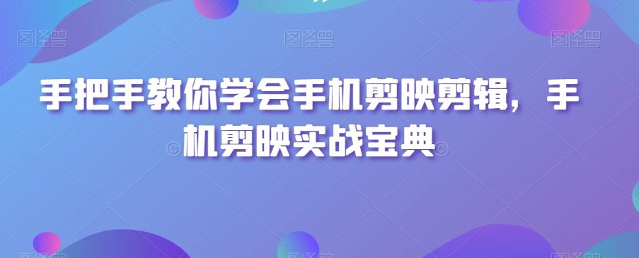 手把手教你学会手机剪映剪辑，手机剪映实战宝典-卿云社