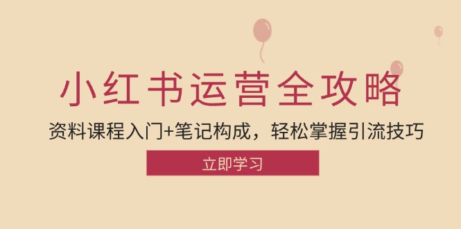 小红书运营引流全攻略：资料课程入门+笔记构成，轻松掌握引流技巧-卿云社