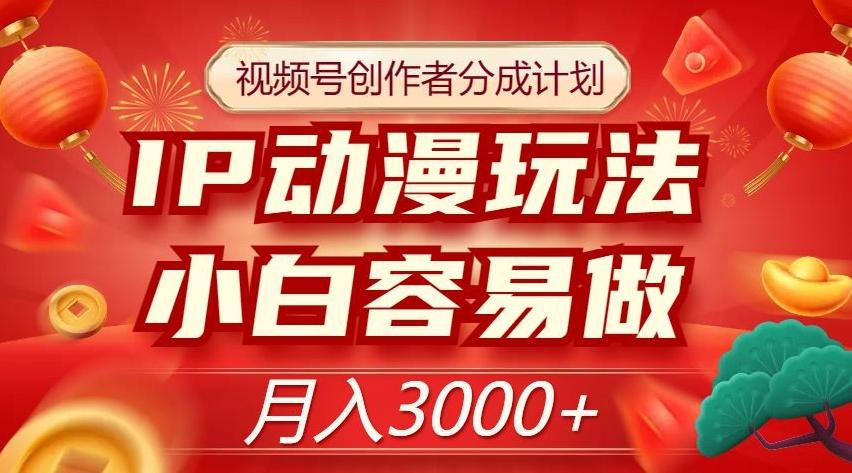 视频号创作者分成计划，IP动漫玩法，小白容易做，月入3000+【揭秘】-卿云社