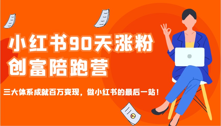 小红书90天涨粉创富陪跑营，三大体系成就百万变现，做小红书的最后一站！-卿云社