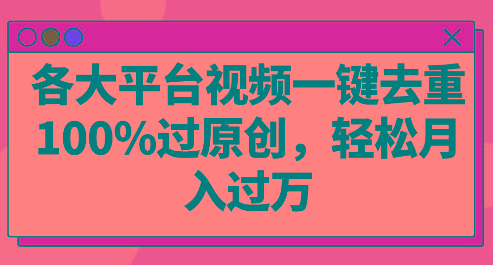 各大平台视频一键去重，100%过原创，轻松月入过万！-卿云社