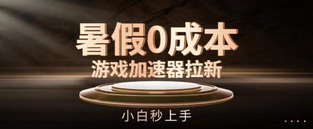 暑假0成本游戏加速器拉新，小白秒上手，无需投资【揭秘】-卿云社