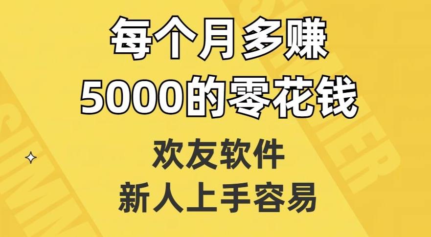 欢友软件，新人上手容易，每个月多赚5000的零花钱【揭秘】-卿云社