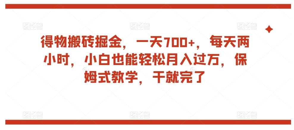 得物搬砖掘金，一天700+，每天两小时，小白也能轻松月入过万，保姆式教学，干就完了-卿云社
