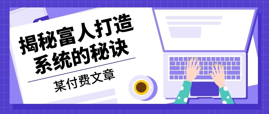某付费文章：《揭秘富人打造系统的秘诀》-卿云社
