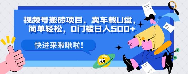 视频号搬砖项目，卖车载U盘，简单轻松，0门槛日入500+-卿云社