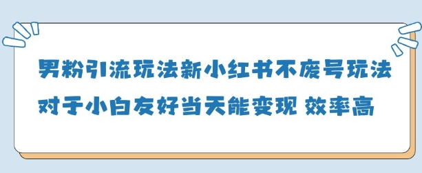 男粉引流玩法(新)，玩法友好做的好当天就能变现-卿云社