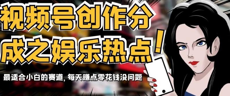 视频号创作分成之娱乐热点，最适合小白的赛道，每天赚点零花钱没问题【揭秘】-卿云社