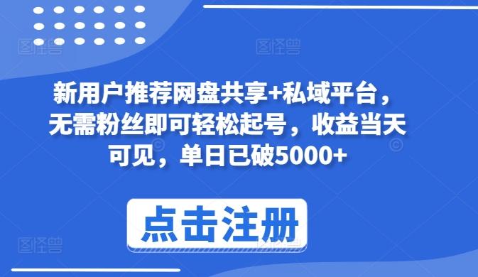 新用户推荐网盘共享+私域平台，无需粉丝即可轻松起号，收益当天可见，单日已破5000+【揭秘】-卿云社