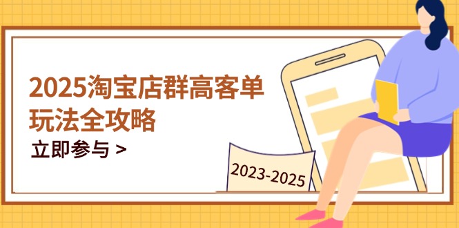2025淘宝店群高客单玩法全攻略，把握高客单关键技巧，精通全周期运营-卿云社