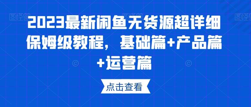 2023最新闲鱼无货源超详细保姆级教程，基础篇+产品篇+运营篇-卿云社