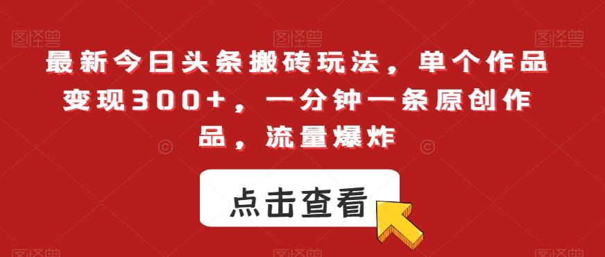 最新今日头条搬砖玩法，单个作品变现300+，一分钟一条原创作品，流量爆炸【揭秘】-卿云社