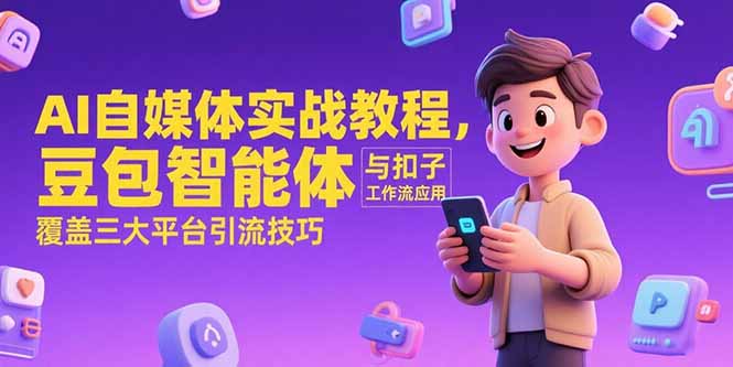 AI自媒体实战教程，豆包智能体与扣子工作流应用，覆盖三大平台引流技巧-卿云社