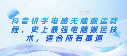 抖音快手电脑无脑搬运教程，史上最强电脑搬运技术，适合所有赛道-卿云社