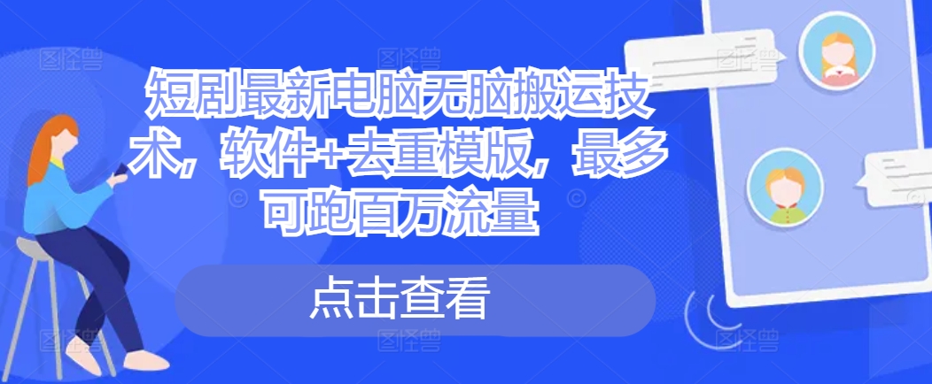 短剧最新电脑无脑搬运技术，软件+去重模版，最多可跑百万流量-卿云社