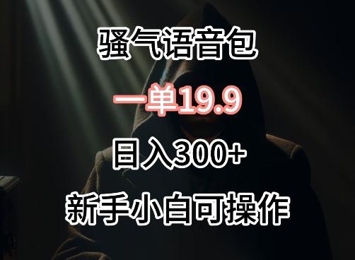 0成本卖骚气语音包，一单19.9.日入300+【揭秘】-卿云社
