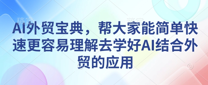 AI外贸宝典，帮大家能简单快速更容易理解去学好AI结合外贸的应用-卿云社