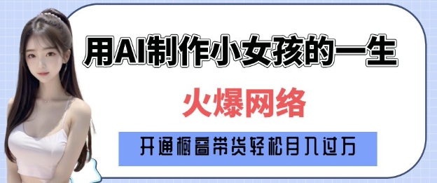 爆火AI小女孩从1岁到80岁制作教程拆解，纯原创制作，日入多张-卿云社