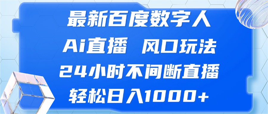 最新百度数字人Ai直播，风口玩法，24小时不间断直播，轻松日入1000+-卿云社