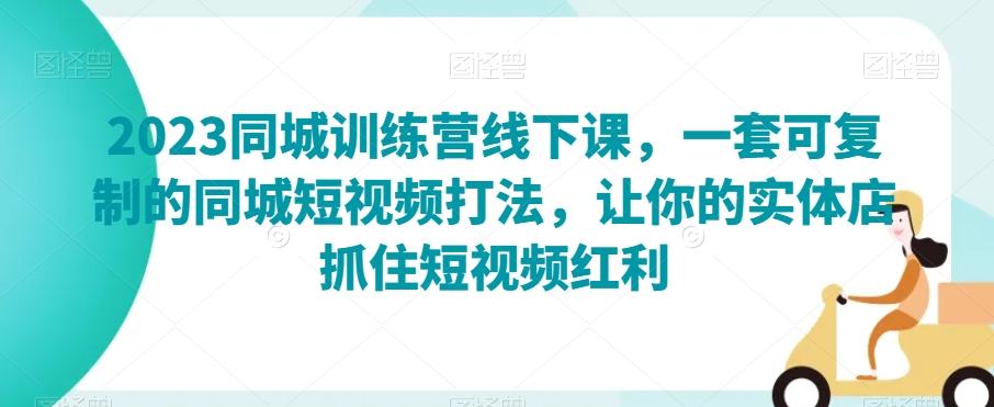 2023同城训练营线下课，一套可复制的同城短视频打法，让你的实体店抓住短视频红利-卿云社