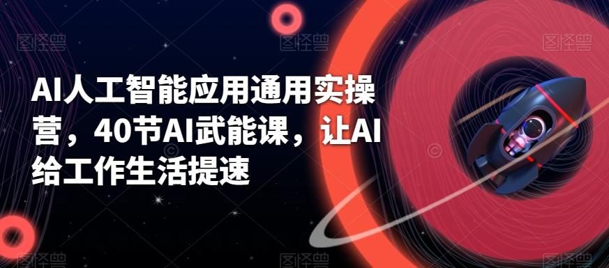 AI人工智能应用通用实操营，40节AI武能课，让AI给工作生活提速-卿云社
